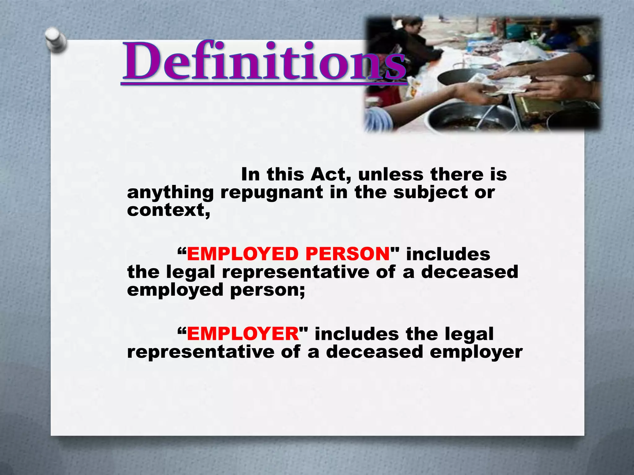 In this Act, unless there is
anything repugnant in the subject or
context,
“EMPLOYED PERSON" includes
the legal representative of a deceased
employed person;
“EMPLOYER" includes the legal
representative of a deceased employer

 