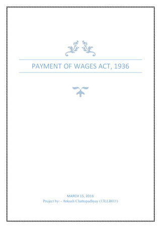 PAYMENT OF WAGES ACT, 1936
MARCH 15, 2016
Project by: - Ankush Chattopadhyay (13LLB011)
 