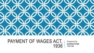 PAYMENT OF WAGES ACT,
1936
Prepared by
Joydeep Singh
191103
 