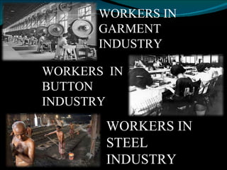 WORKERS IN GARMENT INDUSTRY WORKERS IN STEEL INDUSTRY WORKERS  IN BUTTON INDUSTRY 