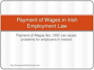 Payment of Wages in Irish
          Employment Law
      Payment of Wages Act, 1991 can cause
        problems for employers in Ireland




http://EmploymentRightsIreland.com
 