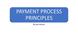 PAYMENT PROCESS
PRINCIPLES
By Zain Hassan
 