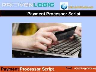 http://gentleninja.com
Payment Processor Script
Email : arjun@appdupe.co
Payment Processor Script
 