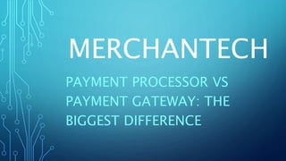 MERCHANTECH
PAYMENT PROCESSOR VS
PAYMENT GATEWAY: THE
BIGGEST DIFFERENCE
 