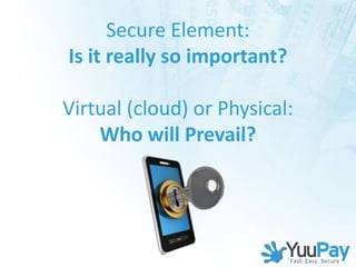 Secure Element:
Is it really so important?

Virtual (cloud) or Physical:
    Who will Prevail?
 