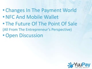 • Changes In The Payment World
• NFC And Mobile Wallet
• The Future Of The Point Of Sale
(All From The Entrepreneur’s Perspective)
• Open Discussion
 