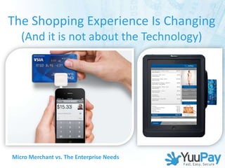 The Shopping Experience Is Changing
   (And it is not about the Technology)




Micro Merchant vs. The Enterprise Needs
 