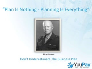 “Plan Is Nothing - Planning Is Everything”




                      Eisenhower

        Don’t Underestimate The Business Plan
 