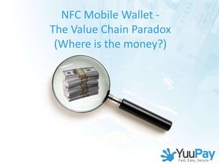 NFC Mobile Wallet -
The Value Chain Paradox
 (Where is the money?)
 