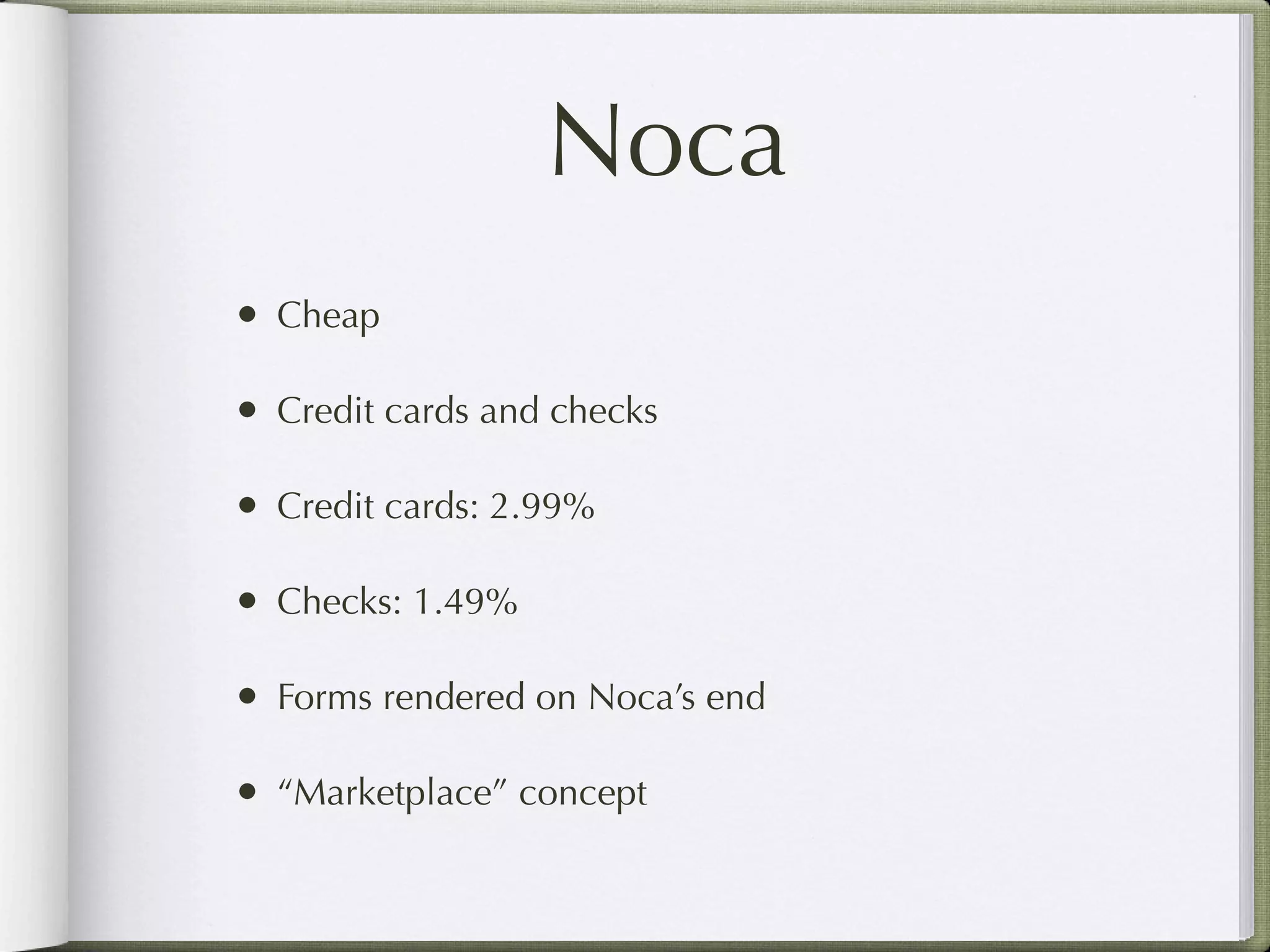 Noca
• Cheap

• Credit cards and checks

• Credit cards: 2.99%

• Checks: 1.49%

• Forms rendered on Noca’s end

• “Marketplace” concept
 