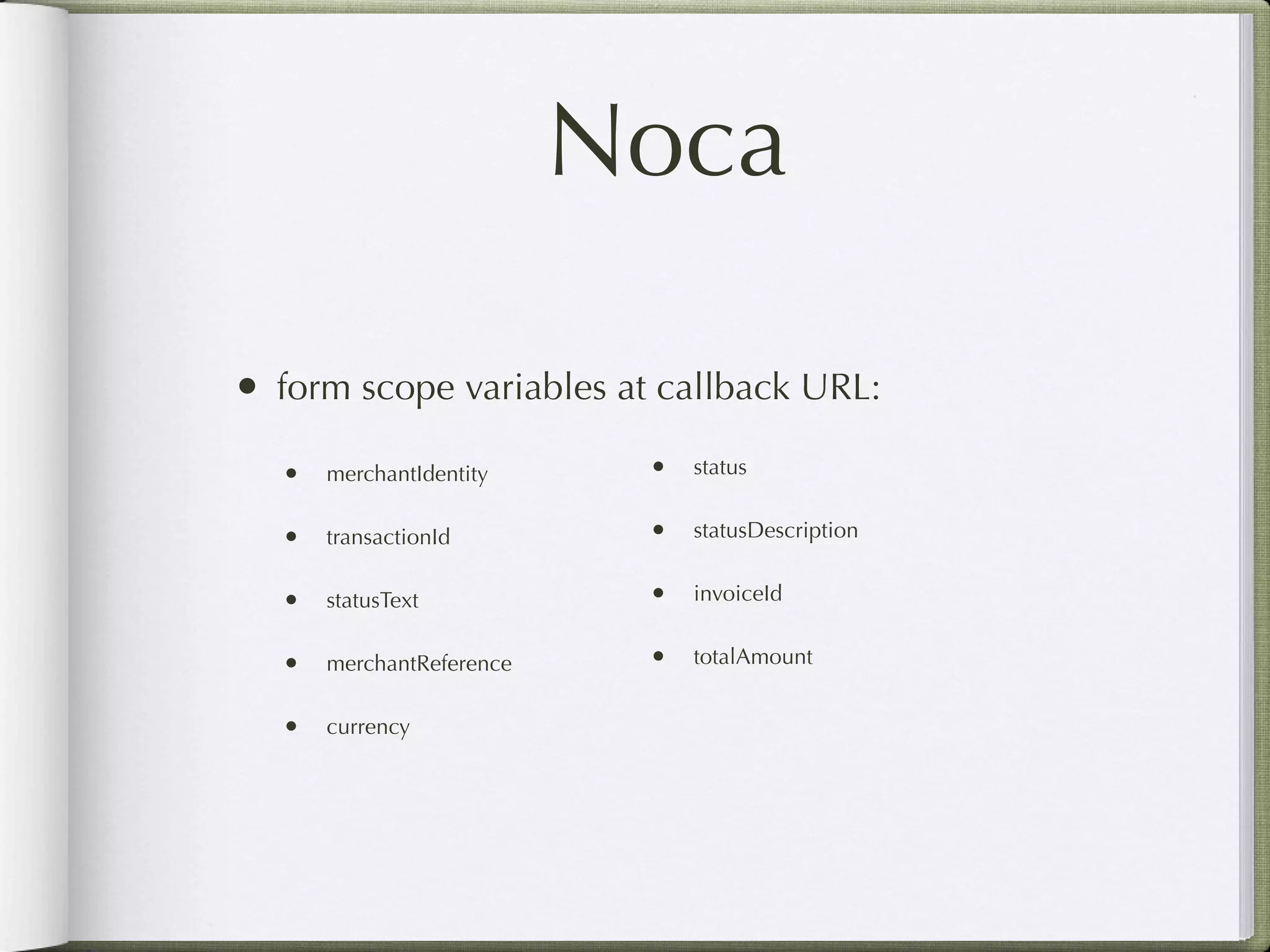 Noca

• form scope variables at callback URL:
  • merchantIdentity     • status

  • transactionId        • statusDescription

  • statusText           • invoiceId

  • merchantReference    • totalAmount

  • currency
 