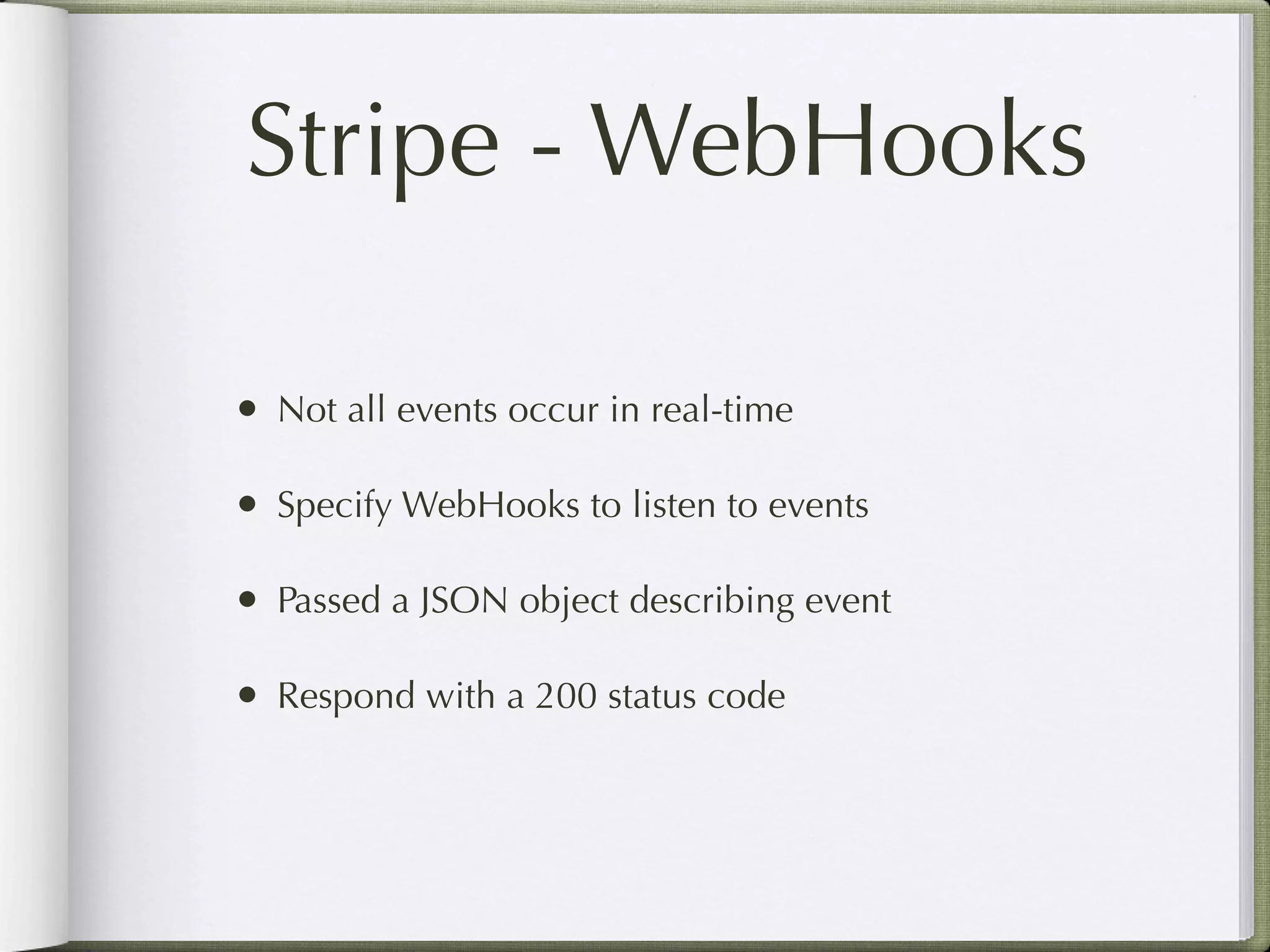 Stripe - WebHooks

• Not all events occur in real-time

• Specify WebHooks to listen to events

• Passed a JSON object describing event

• Respond with a 200 status code
 