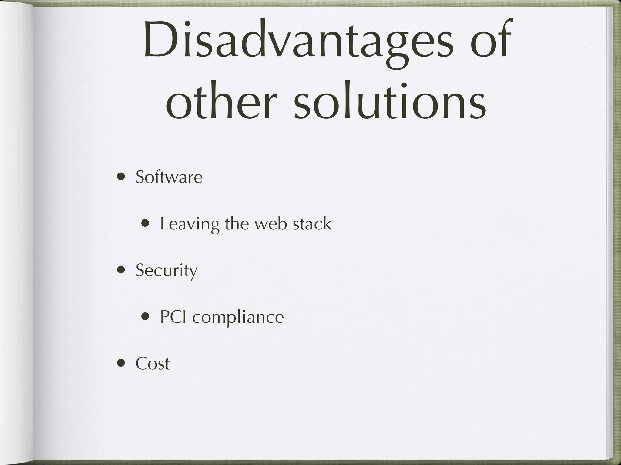 Disadvantages of
    other solutions
• Software

  • Leaving the web stack

• Security

  • PCI compliance

• Cost
 