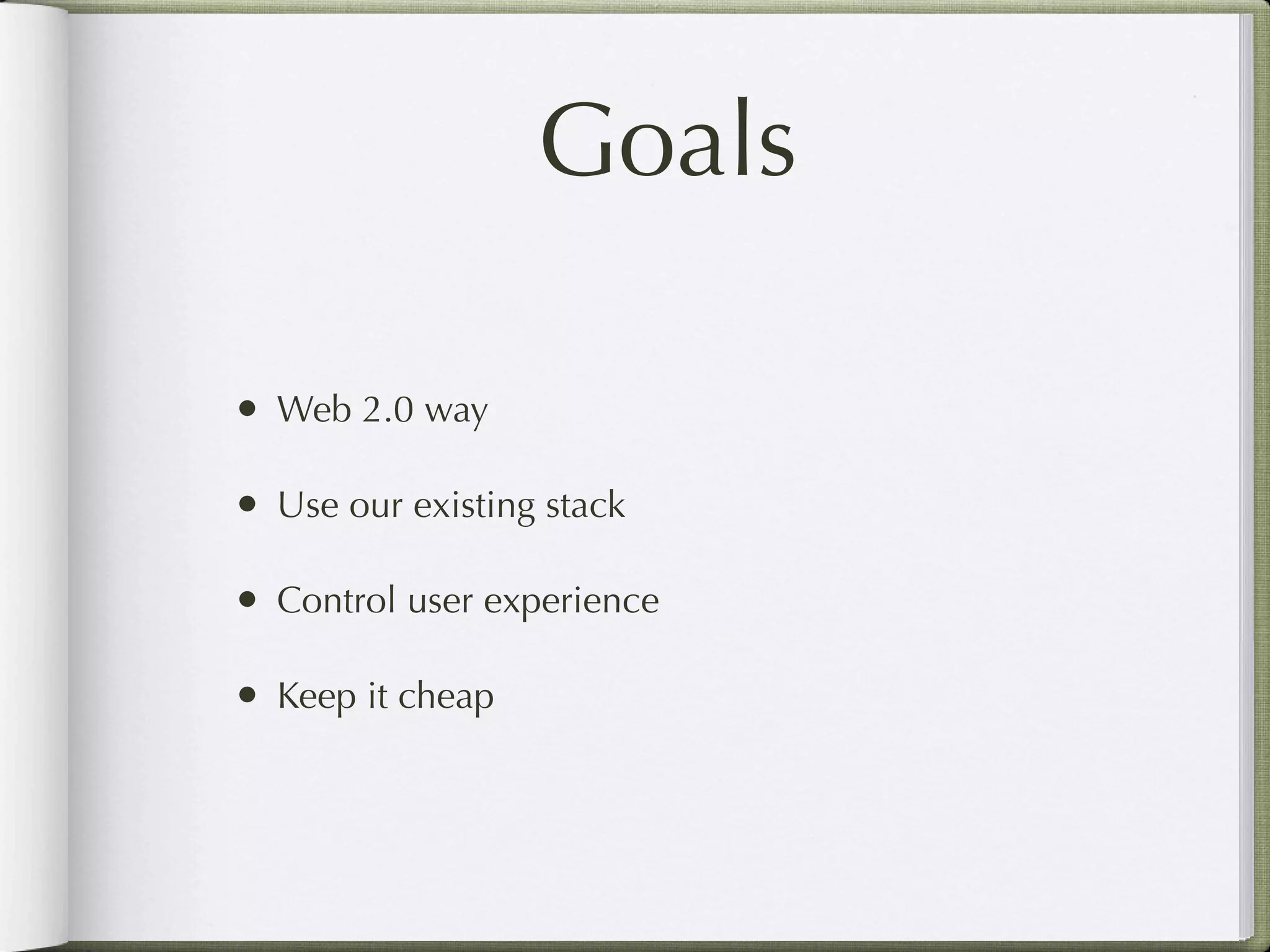 Goals

• Web 2.0 way

• Use our existing stack

• Control user experience

• Keep it cheap
 