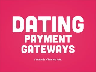 DATING
 payment
 gateways
  a short tale of love and hate.
 