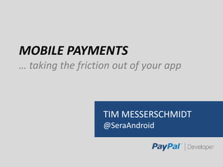 MOBILE PAYMENTS
… taking the friction out of your app
TIM MESSERSCHMIDT
@SeraAndroid
 