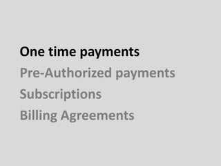 One time payments
Pre-Authorized payments
Subscriptions
Billing Agreements
 