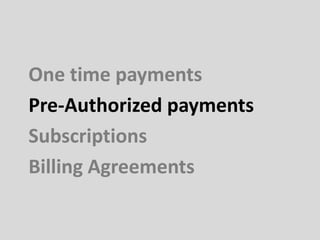 One time payments
Pre-Authorized payments
Subscriptions
Billing Agreements
 
