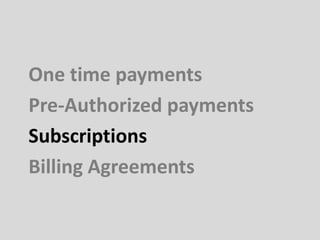 One time payments
Pre-Authorized payments
Subscriptions
Billing Agreements
 