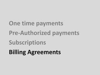 One time payments
Pre-Authorized payments
Subscriptions
Billing Agreements
 