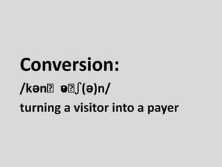 Conversion:
/kənˈvəˈʃ(ə)n/
turning a visitor into a payer
 