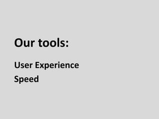 Our tools:
User Experience
Speed
 