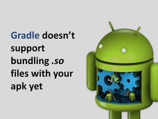 Gradle doesn’t
support
bundling .so
files with your
apk yet
 