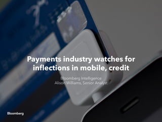 Payments industry watches for
inflections in mobile, credit
Bloomberg Intelligence
Alison Williams, Senior Analyst
 