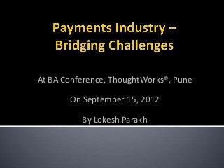 At BA Conference, ThoughtWorks®, Pune

       On September 15, 2012

          By Lokesh Parakh
 