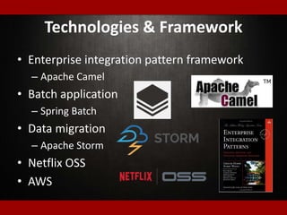 Technologies & Framework
• Enterprise integration pattern framework
– Apache Camel
• Batch application
– Spring Batch
• Data migration
– Apache Storm
• Netflix OSS
• AWS
 