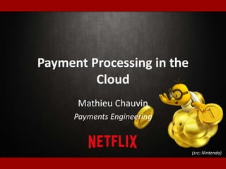 Payment Processing in the
Cloud
Mathieu Chauvin
Payments Engineering
(src: Nintendo)
 