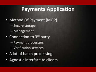 Payments Application
• Method Of Payment (MOP)
– Secure storage
– Management
• Connection to 3rd party
– Payment processors
– Verification services
• A lot of batch processing
• Agnostic interface to clients
 