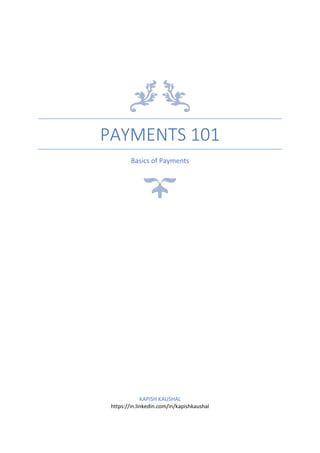 PAYMENTS 101
Basics of Payments
KAPISH KAUSHAL
https://in.linkedin.com/in/kapishkaushal
 
