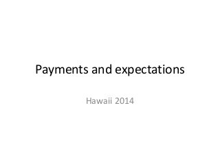 Payments and expectations
Hawaii 2014

 