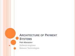 Architecture of Payment Systems PetrAfanasiev Software engineer Betsson Technologies 