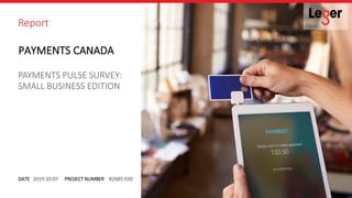 DATE
Report
PROJECT NUMBER2019-10-07 82685-030
SMALL BUSINESS EDITION
PAYMENTS PULSE SURVEY:
PAYMENTS CANADA
 