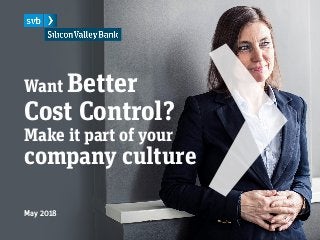 Want Better
Cost Control?
Make it part of your
company culture
May 2018
 
