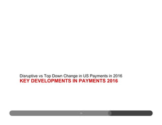 KEY DEVELOPMENTS IN PAYMENTS 2016
Disruptive vs Top Down Change in US Payments in 2016
13
 
