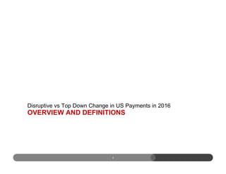 OVERVIEW AND DEFINITIONS
Disruptive vs Top Down Change in US Payments in 2016
4
 