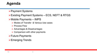 2
Agenda
Payment Systems
Existing Payment Systems – ECS, NEFT & RTGS
Mobile Payments – IMPS
 Modes of Transfer & Various Use cases
 Process Flow
 Advantages & Disadvantages
 Comparison with other payments
Future Payments
Emerging Trends
 
