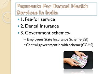  1. Fee-for service
 2. Dental Insurance
 3. Government schemes-
~ Employees State Insurance Scheme(ESI)
~Central government health scheme(CGHS)
 