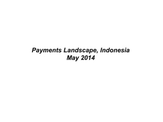 Payments Landscape, Indonesia
May 2014
 