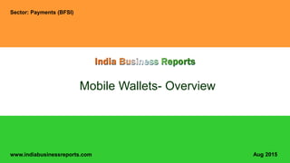 www.indiabusinessreports.com
Mobile Wallets- Overview
Sector: Payments (BFSI)
Aug 2015
 