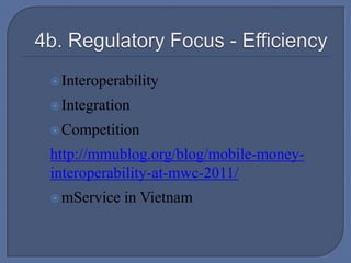  4b. Regulatory Focus - EfficiencyInteroperabilityIntegrationCompetitionhttp://mmublog.org/blog/mobile-money-interoperability-at-mwc-2011/mService in Vietnam