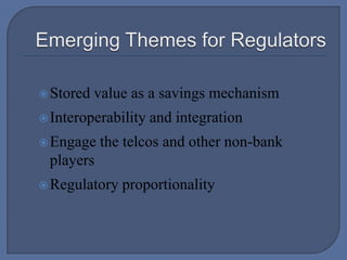 Emerging Themes for RegulatorsStored value as a savings mechanismInteroperability and integrationEngage the telcos and other non-bank playersRegulatory proportionality