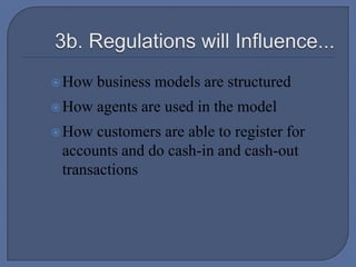  3b. Regulations will Influence...How business models are structured How agents are used in the modelHow customers are able to register for accounts and do cash-in and cash-out transactions