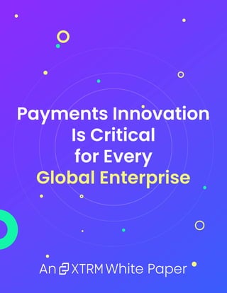 Payments Innovation
Is Critical
for Every
Global Enterprise
An White Paper
 