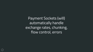 Payment Sockets (will)
automatically handle
exchange rates, chunking,
flow control, errors
 