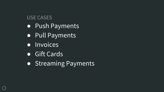 USE CASES
● Push Payments
● Pull Payments
● Invoices
● Gift Cards
● Streaming Payments
 