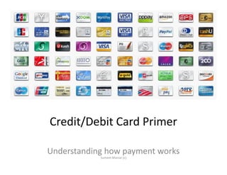 Credit/Debit Card Primer
Understanding how payment works
Sumeet Maniar (c)
 
